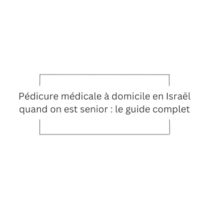 Pédicure médicale à domicile en Israël senior