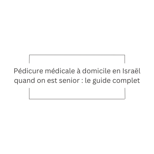 Pédicure médicale à domicile en Israël senior